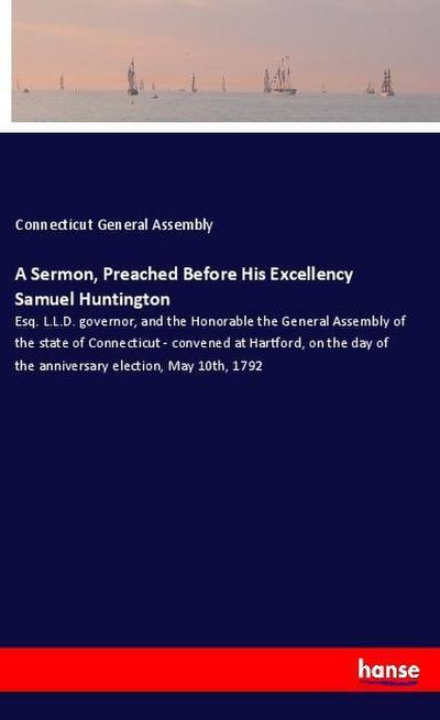 A Sermon, Preached Before His Excellency Samuel Huntington
