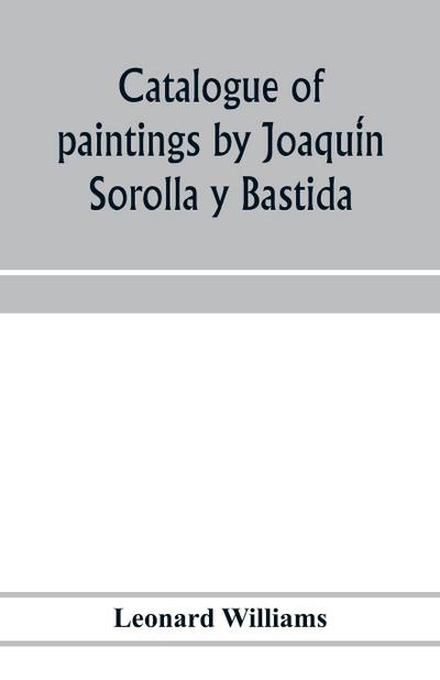 Catalogue of paintings by Joaqui¿n Sorolla y Bastida, under the management of the Hispanic Society of America, February 14 to March 12, 1911