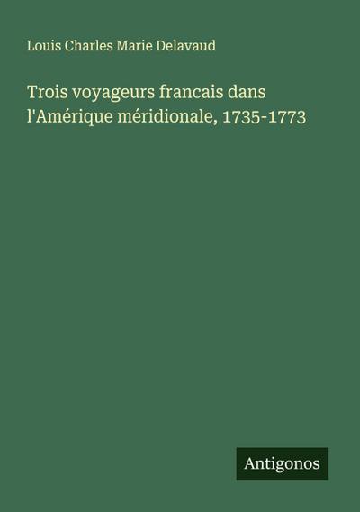 Trois voyageurs francais dans l’Amérique méridionale, 1735-1773