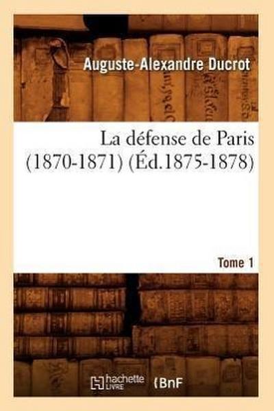 La Défense de Paris (1870-1871). Tome 1 (Éd.1875-1878)