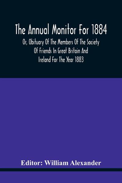 The Annual Monitor For 1884 Or, Obituary Of The Members Of The Society Of Friends In Great Britain And Ireland For The Year 1883