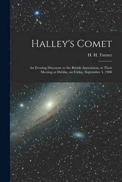 Halley’s Comet; an Evening Discourse to the British Association, at Their Meeting at Dublin, on Friday, September 4, 1908