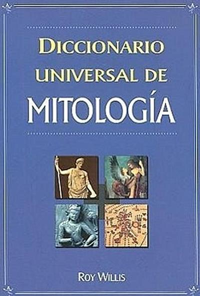 Diccionario Universal de Mitologia: Manual de Consulta de la A-Z de los Dioses, Diosas, Heroes, Heroinas, Semidioses y Bestias Legendarias = Dictionar