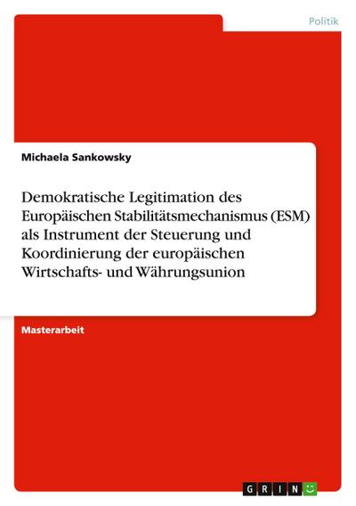 Demokratische Legitimation des Europäischen Stabilitätsmechanismus (ESM) als Instrument der Steuerung und Koordinierung der europäischen Wirtschafts- und Währungsunion