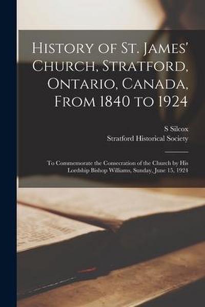 History of St. James’ Church, Stratford, Ontario, Canada, From 1840 to 1924: to Commemorate the Consecration of the Church by His Lordship Bishop Will