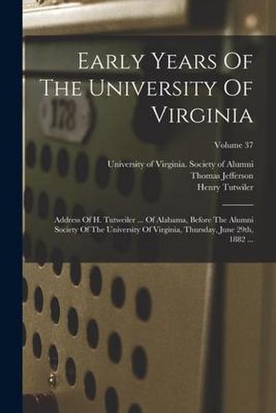 Early Years Of The University Of Virginia: Address Of H. Tutweiler ... Of Alabama, Before The Alumni Society Of The University Of Virginia, Thursday