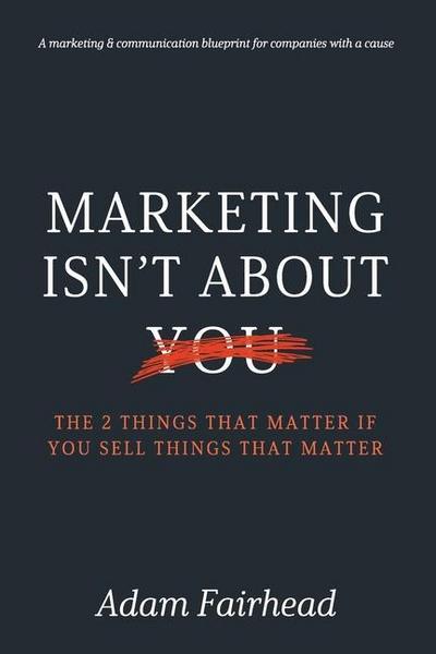 Marketing Isn’t About You: The Two Things That Matter If You Sell Things That Matter
