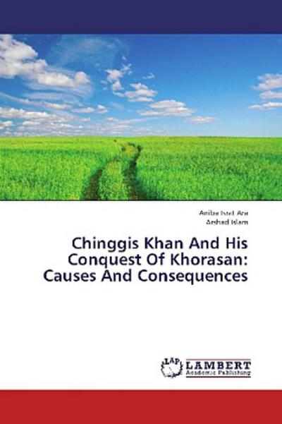 Chinggis Khan And His Conquest Of Khorasan: Causes And Consequences