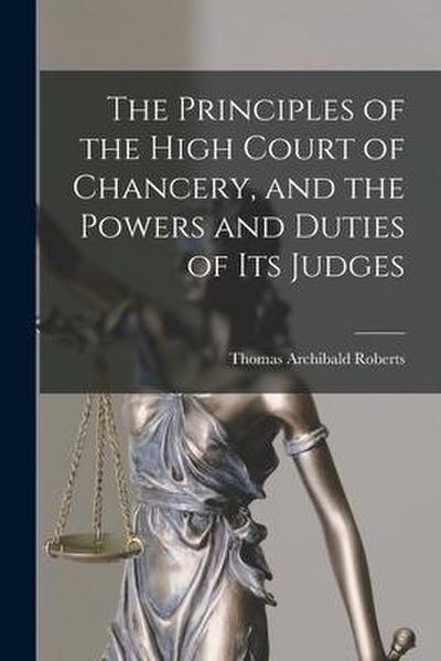 The Principles of the High Court of Chancery, and the Powers and Duties of Its Judges