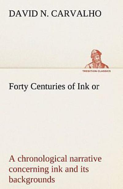 Forty Centuries of Ink or, a chronological narrative concerning ink and its backgrounds