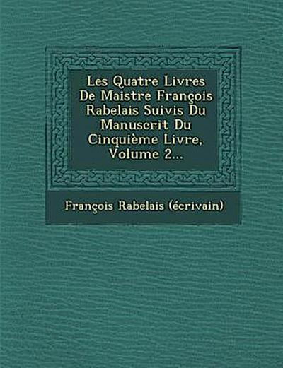 Les Quatre Livres de Maistre Francois Rabelais Suivis Du Manuscrit Du Cinquieme Livre, Volume 2...
