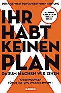 Ihr habt keinen Plan, darum machen wir einen!: 10 Bedingungen für die Rettung unserer Zukunft - Mit einem Vorwort von Harald Lesch