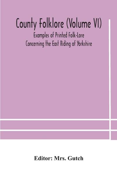 County folklore (Volume VI); Examples of Printed Folk-Lore Concerning the East Riding of Yorkshire