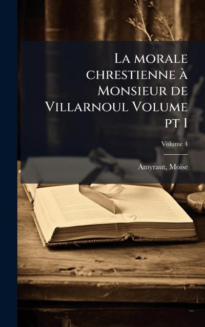 La morale chrestienne Ã Monsieur de Villarnoul Volume pt 1