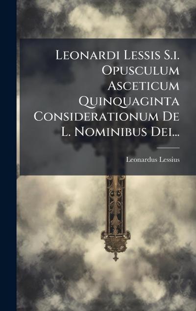 Leonardi Lessis S.i. Opusculum Asceticum Quinquaginta Considerationum De L. Nominibus Dei...