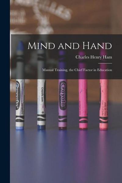 Mind and Hand: Manual Training, the Chief Factor in Education