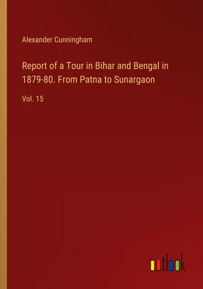 Report of a Tour in Bihar and Bengal in 1879-80. From Patna to Sunargaon