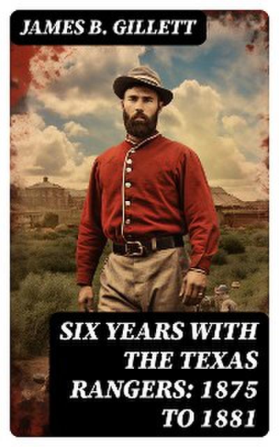 Six Years With the Texas Rangers: 1875 to 1881