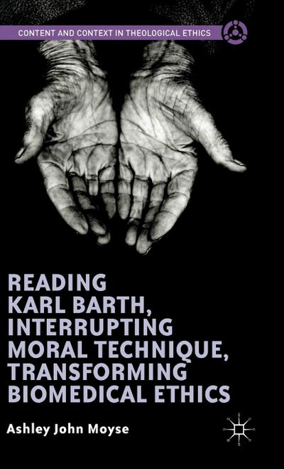 Reading Karl Barth, Interrupting Moral Technique, Transforming Biomedical Ethics