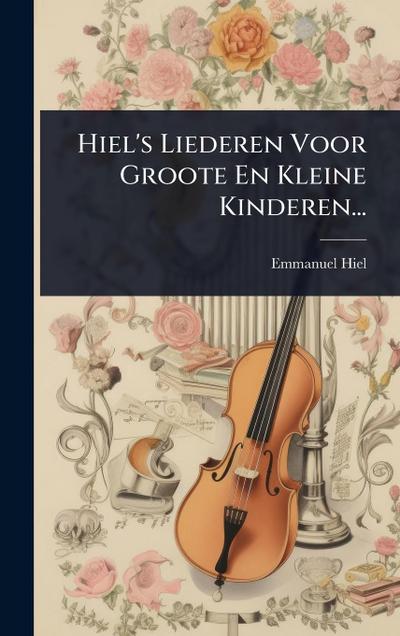 Hiel’s Liederen Voor Groote En Kleine Kinderen...