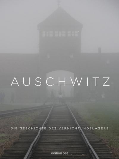 Auschwitz: Die Geschichte des Vernichtungslagers (edition ost)