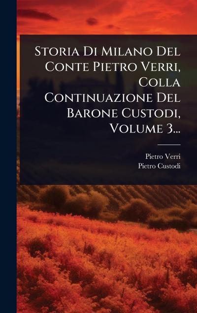 Storia Di Milano Del Conte Pietro Verri, Colla Continuazione Del Barone Custodi, Volume 3...
