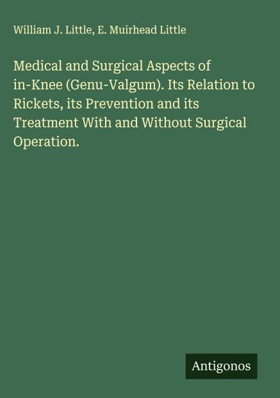 Medical and Surgical Aspects of in-Knee (Genu-Valgum). Its Relation to Rickets, its Prevention and its Treatment With and Without Surgical Operation.