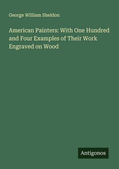 American Painters: With One Hundred and Four Examples of Their Work Engraved on Wood