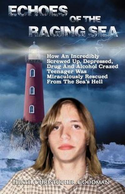 Echoes Of The Raging Sea: How An Incredibly Screwed Up, Depressed, Drug And Alcohol Crazed Teenager Was Miraculously Rescued From The Sea’s Hell