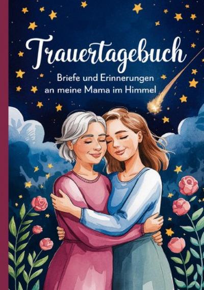 Trauertagebuch - Briefe und Erinnerungen an meine Mama im Himmel