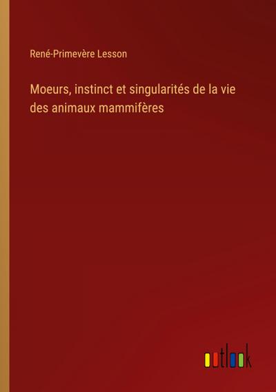 Moeurs, instinct et singularités de la vie des animaux mammifères