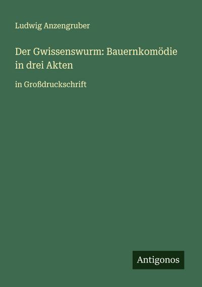Der Gwissenswurm: Bauernkomödie in drei Akten