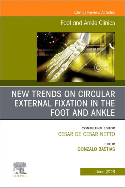 New Trends on Circular External Fixation in the Foot and Ankle, an Issue of Foot and Ankle Clinics of North America