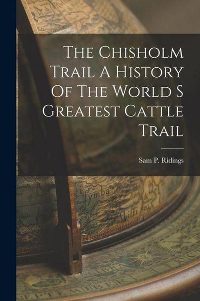 The Chisholm Trail A History Of The World S Greatest Cattle Trail