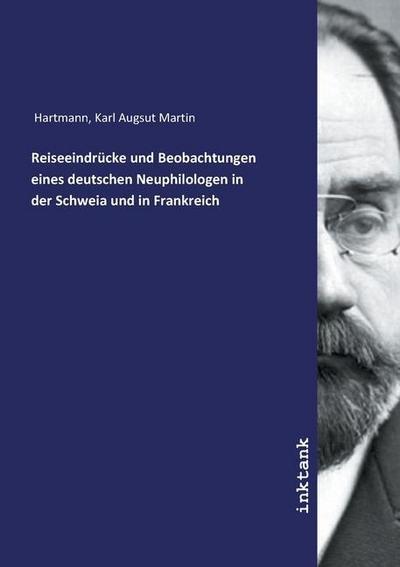 Reiseeindrücke und Beobachtungen eines deutschen Neuphilologen in der Schweia und in Frankreich