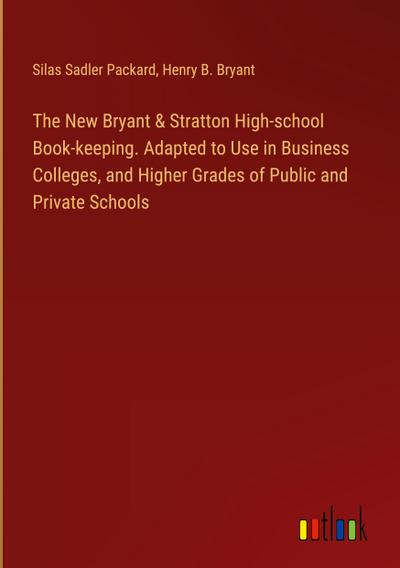 The New Bryant & Stratton High-school Book-keeping. Adapted to Use in Business Colleges, and Higher Grades of Public and Private Schools