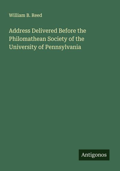 Address Delivered Before the Philomathean Society of the University of Pennsylvania