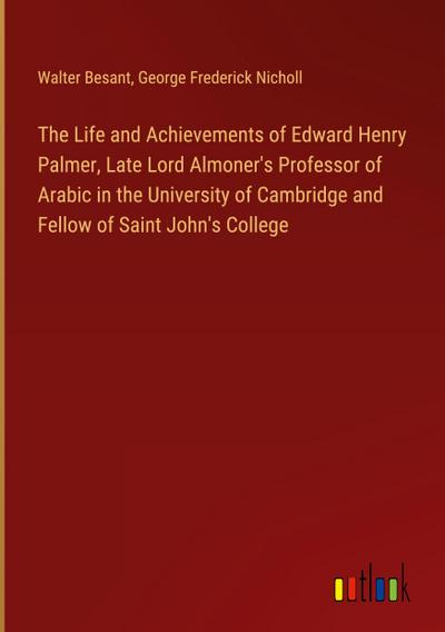 The Life and Achievements of Edward Henry Palmer, Late Lord Almoner’s Professor of Arabic in the University of Cambridge and Fellow of Saint John’s College