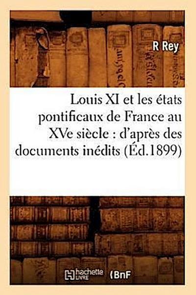 Louis XI Et Les États Pontificaux de France Au Xve Siècle: d’Après Des Documents Inédits (Éd.1899)