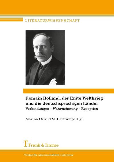 Romain Rolland, der Erste Weltkrieg und die deutschsprachigen Länder: Verbindungen - Wahrnehmung - Rezeption / Romain Rolland, la Grande Guerre et les pays de langue allemande: Connexions - perception - réception