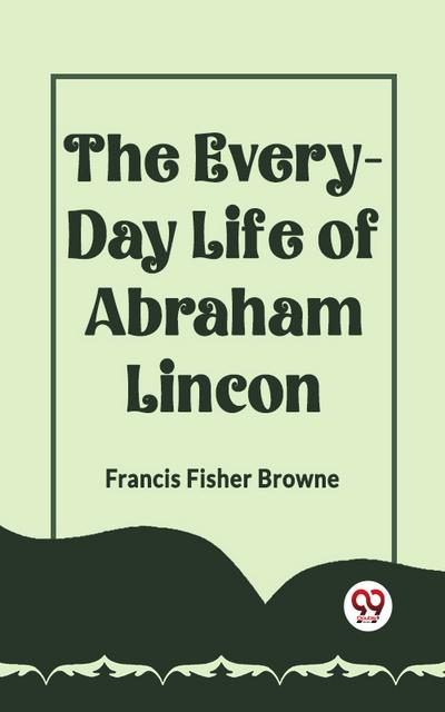 The Every-Day Life Of Abraham Lincoln