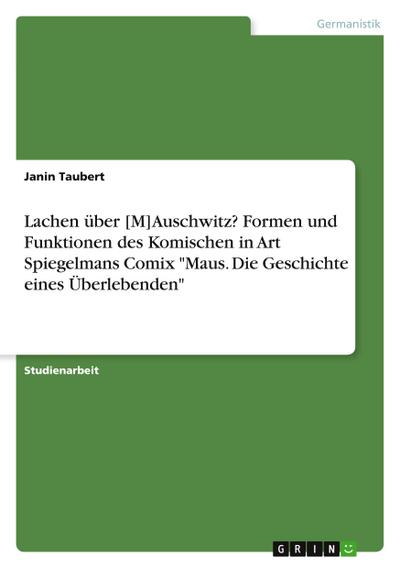 Lachen über [M]Auschwitz? Formen und Funktionen des Komischen in Art Spiegelmans Comix "Maus. Die Geschichte eines Überlebenden"