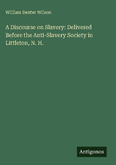 A Discourse on Slavery: Delivered Before the Anti-Slavery Society in Littleton, N. H.