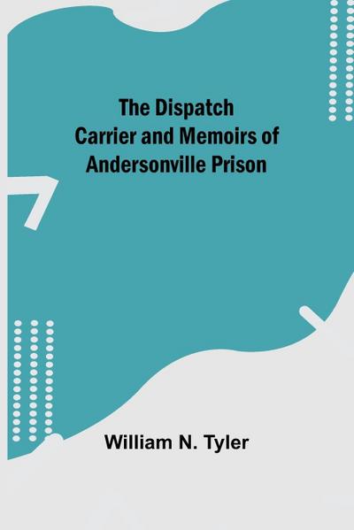 The Dispatch Carrier and Memoirs of Andersonville Prison