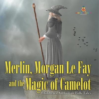 Merlin, Morgan Le Fay and the Magic of Camelot | Children’s Arthurian Folk Tales