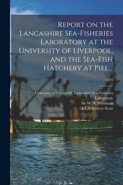 Report on the Lancashire Sea-fisheries Laboratory at the University of Liverpool, and the Sea-fish Hatchery at Piel ..; 1893