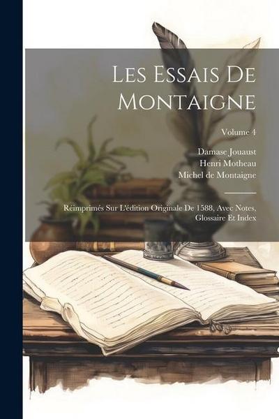 Les Essais De Montaigne: Réimprimés Sur L’édition Originale De 1588, Avec Notes, Glossaire Et Index; Volume 4