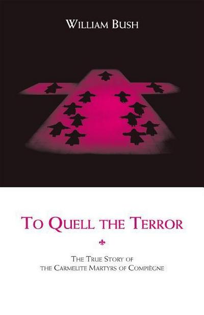 To Quell the Terror: The True Story of the Carmelite Martyrs of Compiegne