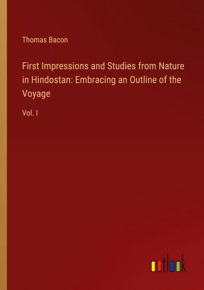 First Impressions and Studies from Nature in Hindostan: Embracing an Outline of the Voyage