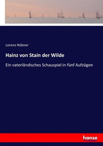 Hainz von Stain der Wilde: Ein vaterländisches Schauspiel in fünf Aufzügen